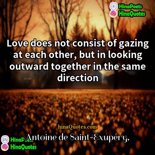 Antoine de Saint-Exupéry Quotes | Love does not consist of gazing at